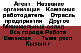 Агент › Название организации ­ Компания-работодатель › Отрасль предприятия ­ Другое › Минимальный оклад ­ 1 - Все города Работа » Вакансии   . Тыва респ.,Кызыл г.